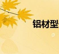 铝材型号及用途(铝材型号)