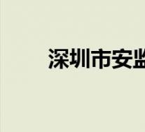 深圳市安监办(深圳市安监局官网)