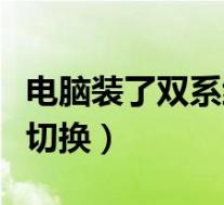 电脑装了双系统如何切换(电脑装双系统如何切换)