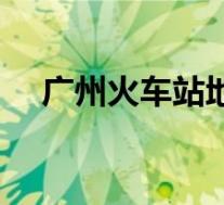 广州火车站地图位置(广州火车站地图)