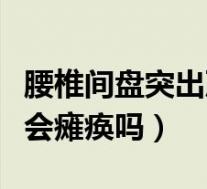 腰椎间盘突出严重会瘫痪吗（腰间盘突出严重会瘫痪吗）