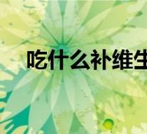 吃什么补维生素E快（吃什么补维生素e）