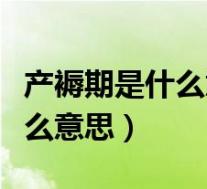 产褥期是什么意思是指怀孕了吗（产褥期是什么意思）