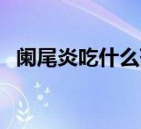 阑尾炎吃什么药啊（阑尾炎吃啥药好得快）