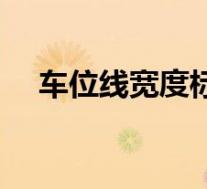 车位线宽度标准尺寸规定(车位线宽度)