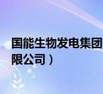 国能生物发电集团有限公司待遇如何(国能生物发电集团有限公司)